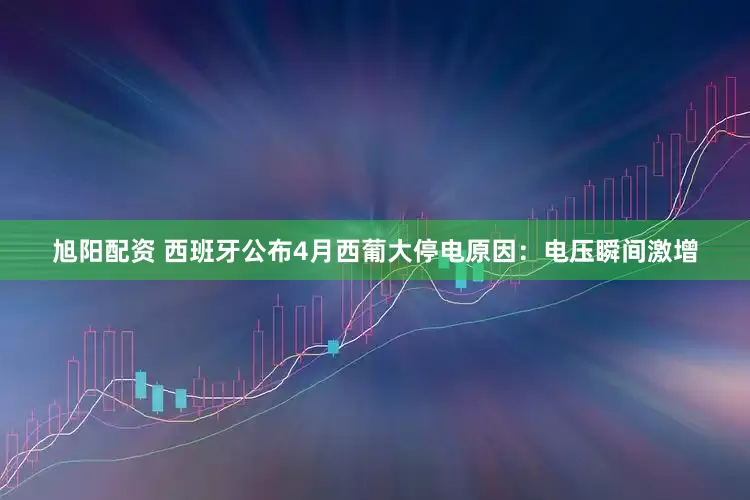旭阳配资 西班牙公布4月西葡大停电原因：电压瞬间激增