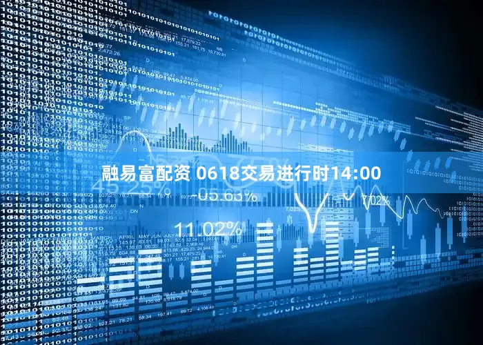 融易富配资 0618交易进行时14:00