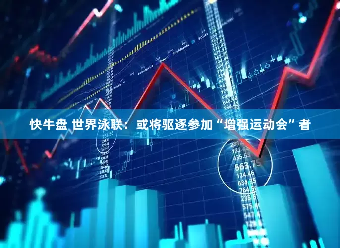 快牛盘 世界泳联：或将驱逐参加“增强运动会”者