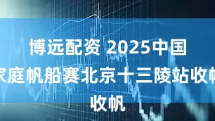博远配资 2025中国家庭帆船赛北京十三陵站收帆
