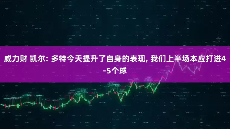 威力财 凯尔: 多特今天提升了自身的表现, 我们上半场本应打进4-5个球