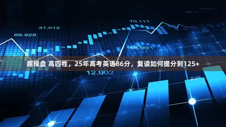 趣操盘 高四牲，25年高考英语86分，复读如何提分到125+