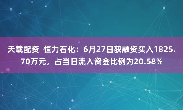 天载配资  恒力石化：6月27日获融资买入1825.70万元，占当日流入资金比例为20.58%