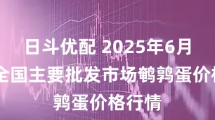 日斗优配 2025年6月29日全国主要批发市场鹌鹑蛋价格行情