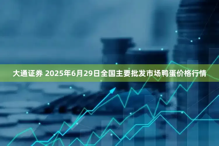 大通证券 2025年6月29日全国主要批发市场鸭蛋价格行情