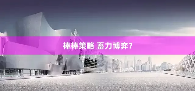棒棒策略 蓄力博弈？