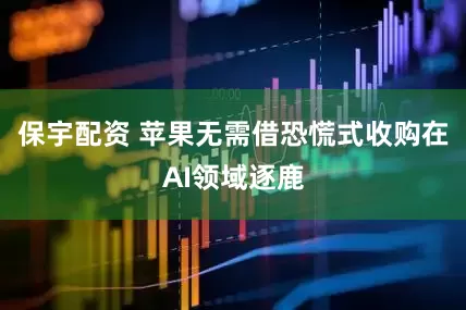 保宇配资 苹果无需借恐慌式收购在AI领域逐鹿