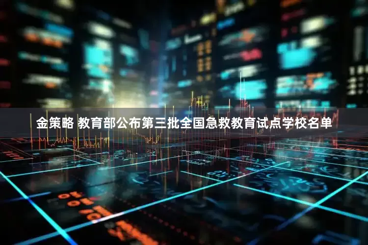 金策略 教育部公布第三批全国急救教育试点学校名单
