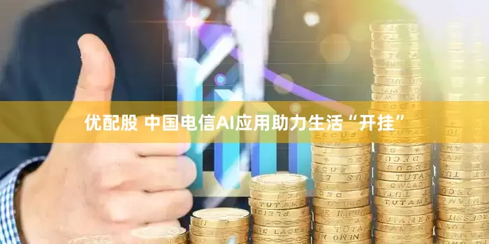 优配股 中国电信AI应用助力生活“开挂”