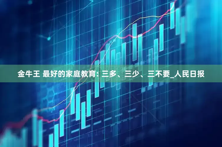 金牛王 最好的家庭教育: 三多、三少、三不要_人民日报