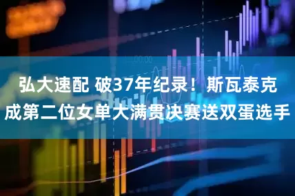 弘大速配 破37年纪录！斯瓦泰克成第二位女单大满贯决赛送双蛋选手
