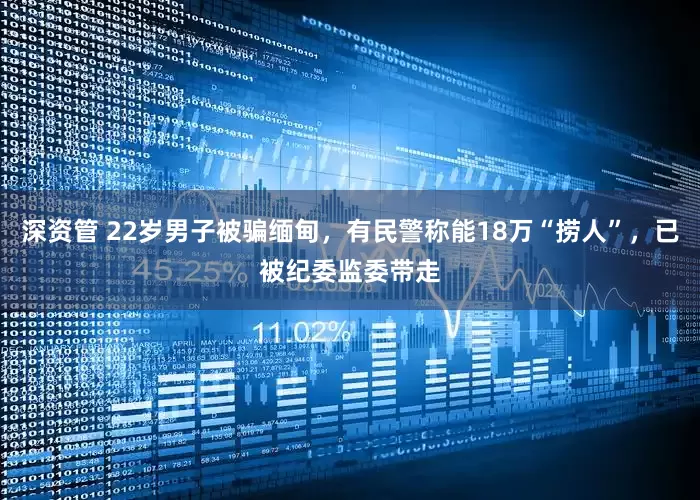 深资管 22岁男子被骗缅甸，有民警称能18万“捞人”，已被纪委监委带走