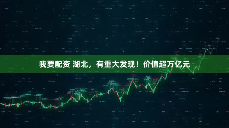 我要配资 湖北，有重大发现！价值超万亿元