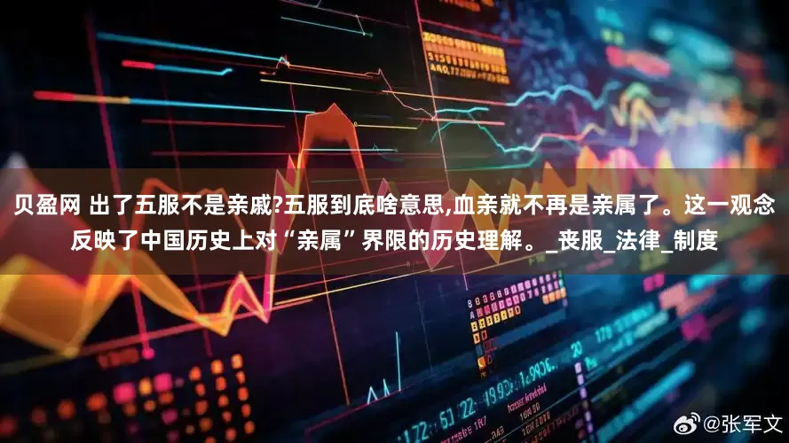 贝盈网 出了五服不是亲戚?五服到底啥意思,血亲就不再是亲属了。这一观念反映了中国历史上对“亲属”界限的历史理解。_丧服_法律_制度