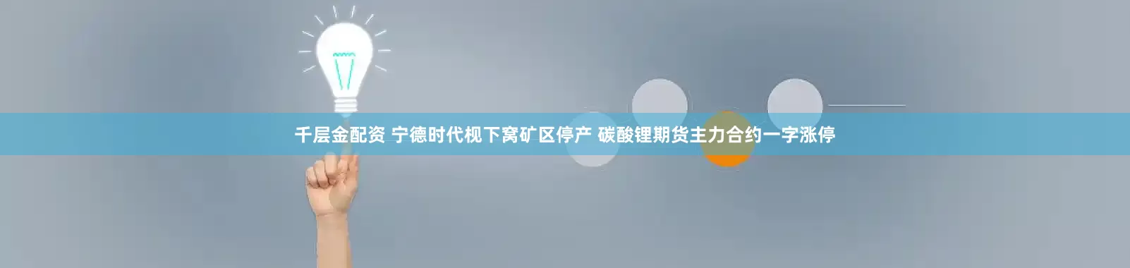 千层金配资 宁德时代枧下窝矿区停产 碳酸锂期货主力合约一字涨停