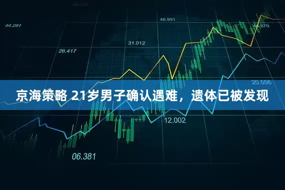 京海策略 21岁男子确认遇难，遗体已被发现