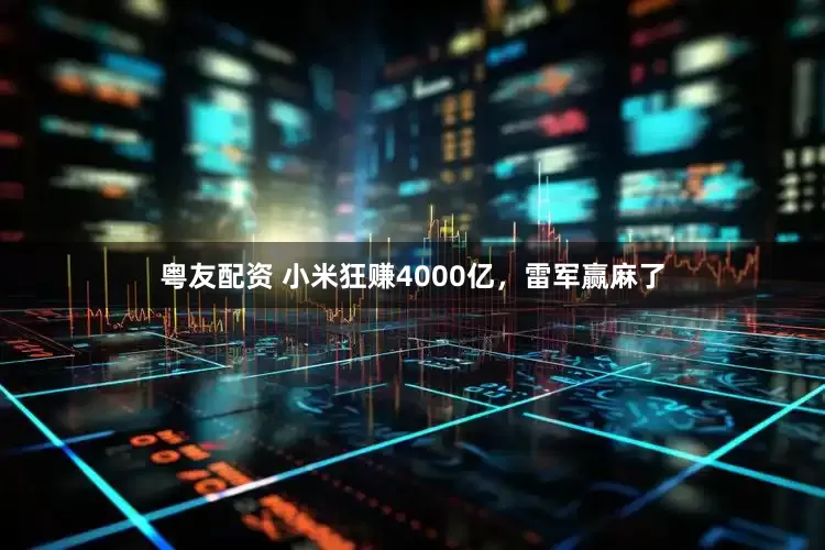 粤友配资 小米狂赚4000亿,雷军赢麻了