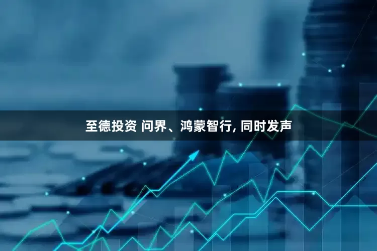 至德投资 问界、鸿蒙智行, 同时发声